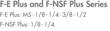 F E Plus and F NSF Plus Series F E Plus: M5 1/8 1/4 3/8 1/2 F NSF Plus: 1/8 1/4