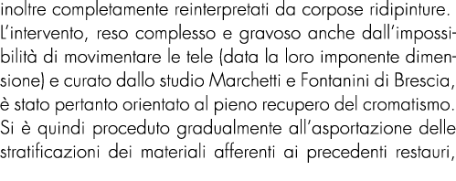 inoltre completamente reinterpretati da corpose ridipinture. L’intervento, reso complesso e gravoso anche dall’imposs...